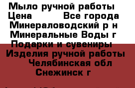 Мыло ручной работы › Цена ­ 350 - Все города, Минераловодский р-н, Минеральные Воды г. Подарки и сувениры » Изделия ручной работы   . Челябинская обл.,Снежинск г.